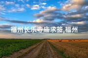福州长乐寺庙求签,福州长乐寺庙求签：探寻神秘签文之旅