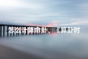 怎么计算命卦、《算卦时辰吉凶速查：精准判断吉凶时刻秘诀》