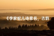 《李家蛇儿诗意名，古韵盎然迎新生》