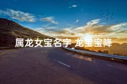 属龙女宝名字_龙宝宝降生：喜提小龙女，福运连连满人间