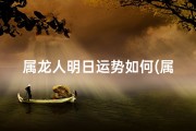 属龙人明日运势如何(属龙人明日运势：吉星高照，好运连连)