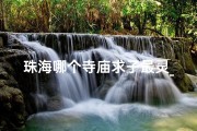 珠海哪个寺庙求子最灵_珠海寺庙求签，灵验签文指引人生