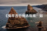 《兔年吉日挑选指南：如何为生肖兔选良辰吉日》