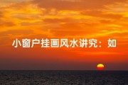 小窗户挂画风水讲究：如何提升家居运势？