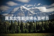 属龙女性戴银佛头吉祥否？