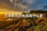 三字的五行吉凶属什么意思_五行吉凶属三字奥秘揭秘
