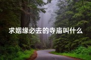 求姻缘必去的寺庙叫什么,求姻缘圣地：探寻我国最灵验的姻缘寺庙