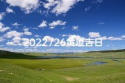 2022726黄道吉日(2022726黄道吉日：宜嫁娶，万事亨通)