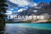 《癸巳日八字命理揭秘：100例案例分析》