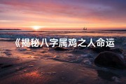 《揭秘八字属鸡之人命运格局之谜》