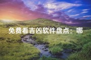免费看吉凶软件盘点：哪些值得信赖？