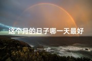 这个月的日子哪一天最好、本月吉日盘点：月底良辰不容错过