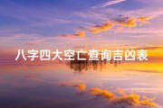 八字四大空亡查询吉凶表;八字四大空亡揭秘：吉凶运势一探究竟