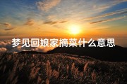 梦见回娘家摘菜什么意思、梦见在娘家的菜园里摘菜