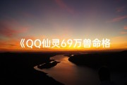 《QQ仙灵69万兽命格，揭秘神秘妖兽进化之路》