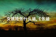 女孩姓张什么涵,《张涵悦宝宝，寓意美好成长的名字推荐》