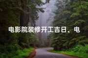 电影院装修开工吉日、电影院装修开工大吉，喜庆盛宴启幕盛典