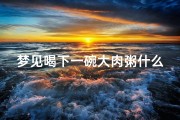 梦见喝下一碗大肉粥什么意思_梦见喝下一碗大肉粥什么意思呀