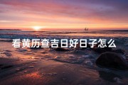 看黄历查吉日好日子怎么看_怎么看黄历日子好不好