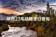 陕西23年结婚吉日查询;2023年陕西结婚吉日精选推荐