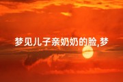 梦见儿子亲奶奶的脸,梦见儿子亲奶奶的脸好不好