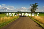 行船下水吉日查询表;《行船下水吉日查询：精准规划，顺风顺水之旅》