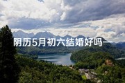 阴历5月初六结婚好吗—五月初六女儿大婚吉日查询指南
