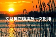文财神正确摆放—文财神摆放吉日：招财进宝的最佳时机