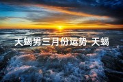 天蝎男三月份运势-天蝎座三月运势：男命破财预警