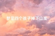 梦见四个孩子掉下山崖-梦见有小孩掉下悬崖