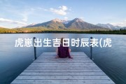 虎崽出生吉日时辰表(虎宝宝出生时辰好)