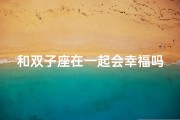 和双子座在一起会幸福吗;双子座伴侣：幸福指数大揭秘