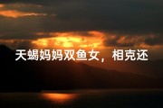 天蝎妈妈双鱼女，相克还是相融？