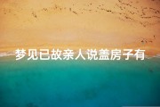 梦见已故亲人说盖房子有什么预兆;梦见已故亲人要盖房子