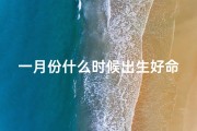 一月份什么时候出生好命—一月份出生，好运连连的神奇时刻