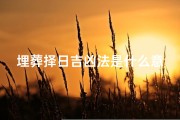 埋葬择日吉凶法是什么意思-埋葬选日子,要注意什么