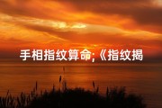 手相指纹算命;《指纹揭秘：算命吉凶，一指定乾坤》