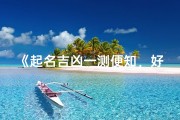 《起名吉凶一测便知，好名助你运势亨通》