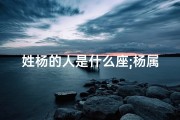 姓杨的人是什么座;杨属龙星座男：揭秘他的独特魅力与命运轨迹