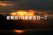 老黄历7月搬家吉日—7月老黄历搬家吉日：选好良辰，乔迁新居喜洋洋