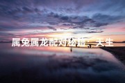 属兔属龙配对秘籍：天生一对？
