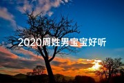 2020周姓男宝宝好听的名字(周姓男宝宝霸气好听的名字：威震四方，雄心万丈)