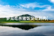 梦见吃杀猪饭没吃到肉(梦见吃杀猪饭没吃到肉什么意思)