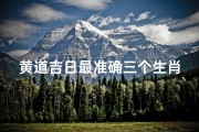 黄道吉日最准确三个生肖属相,黄道吉日：精准生肖，福运亨通三生肖