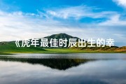 《虎年最佳时辰出生的幸运女孩》