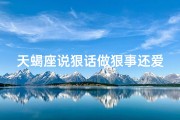 天蝎座说狠话做狠事还爱吗_天蝎狠心讲话，男生反应揭秘