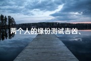 两个人的缘份测试吉凶、两个人的缘分怎么测