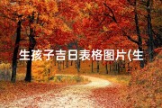 生孩子吉日表格图片(生孩子良辰吉日查询)