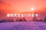 秦姓虎宝宝10月名字-秦家虎宝宝金秋降临，十月取名大会盛启