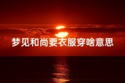 梦见和尚要衣服穿啥意思(梦见和尚跟自己要钱)